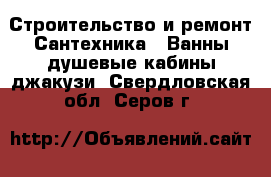 Строительство и ремонт Сантехника - Ванны,душевые кабины,джакузи. Свердловская обл.,Серов г.